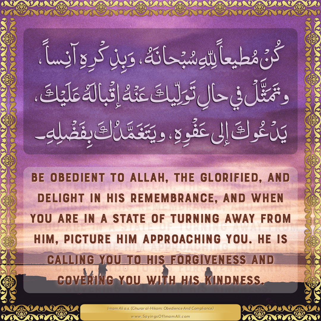 Be obedient to Allah, the Glorified, and delight in His remembrance, and...